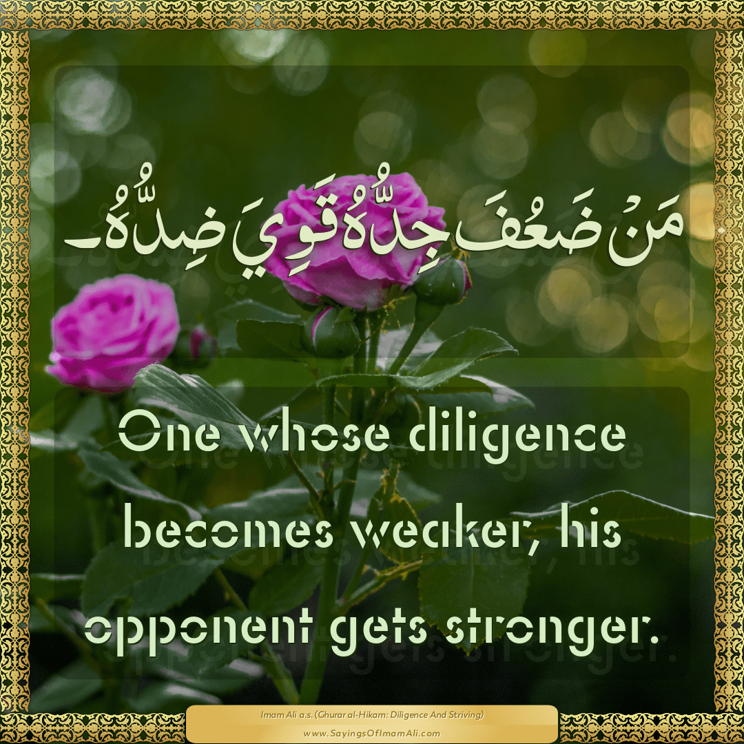 One whose diligence becomes weaker, his opponent gets stronger.